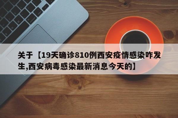 关于【19天确诊810例西安疫情感染咋发生,西安病毒感染最新消息今天的】