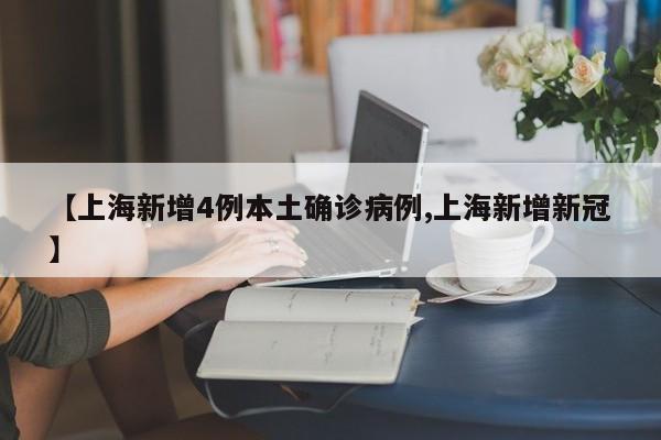 【上海新增4例本土确诊病例,上海新增新冠】