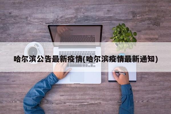 哈尔滨公告最新疫情(哈尔滨疫情最新通知)