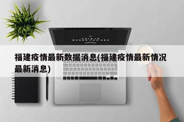 福建疫情最新数据消息(福建疫情最新情况 最新消息)
