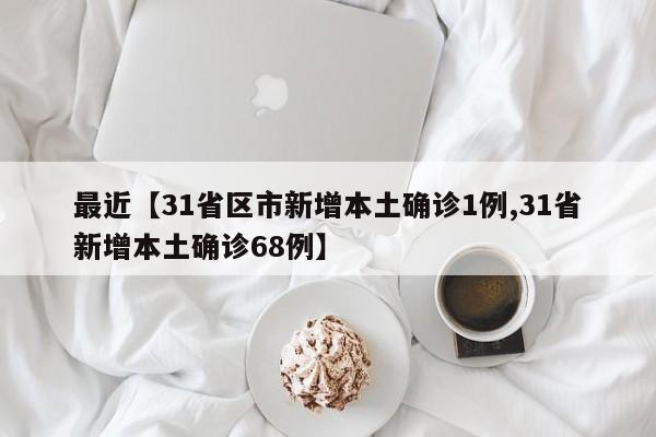 最近【31省区市新增本土确诊1例,31省新增本土确诊68例】