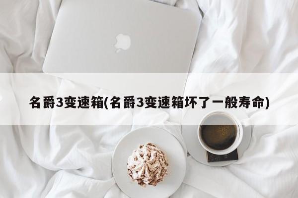 名爵3变速箱(名爵3变速箱坏了一般寿命)