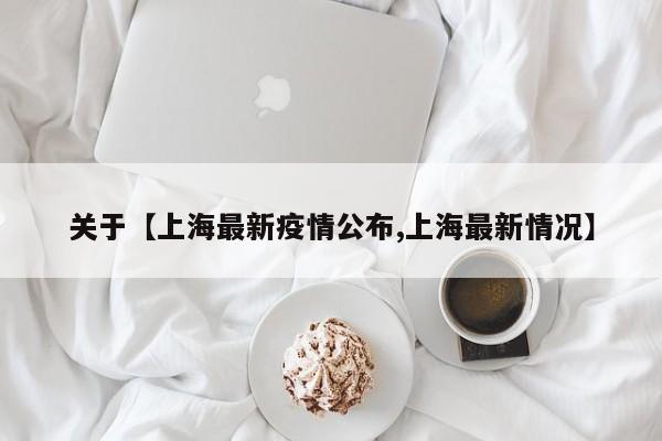 关于【上海最新疫情公布,上海最新情况】