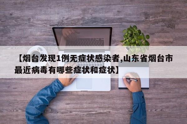 【烟台发现1例无症状感染者,山东省烟台市最近病毒有哪些症状和症状】