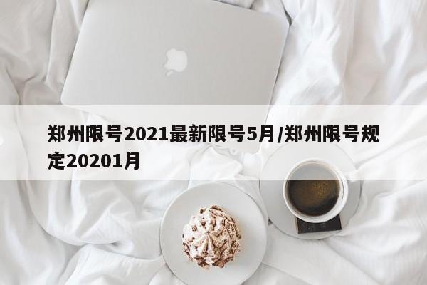 郑州限号2021最新限号5月/郑州限号规定20201月