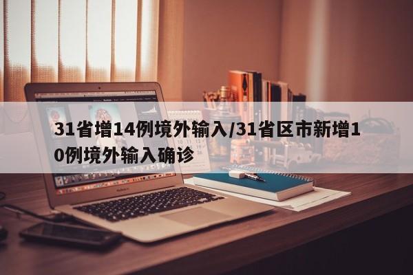 31省增14例境外输入/31省区市新增10例境外输入确诊