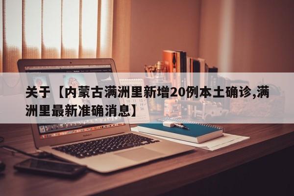 关于【内蒙古满洲里新增20例本土确诊,满洲里最新准确消息】