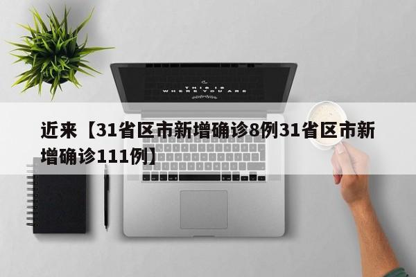 近来【31省区市新增确诊8例31省区市新增确诊111例】