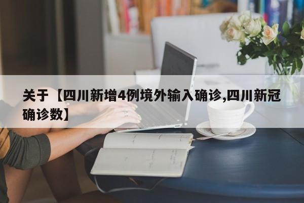 关于【四川新增4例境外输入确诊,四川新冠确诊数】