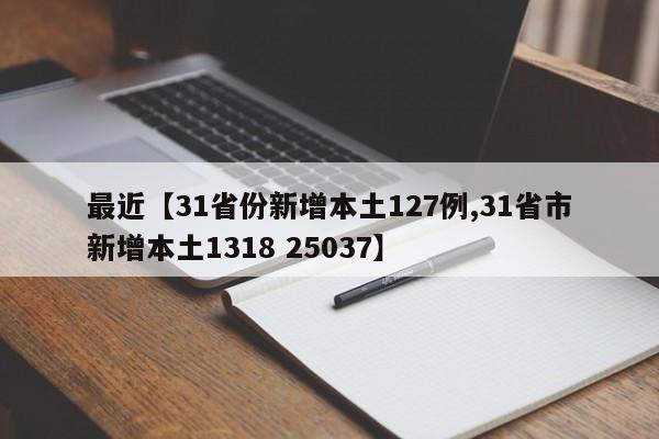 最近【31省份新增本土127例,31省市新增本土1318 25037】