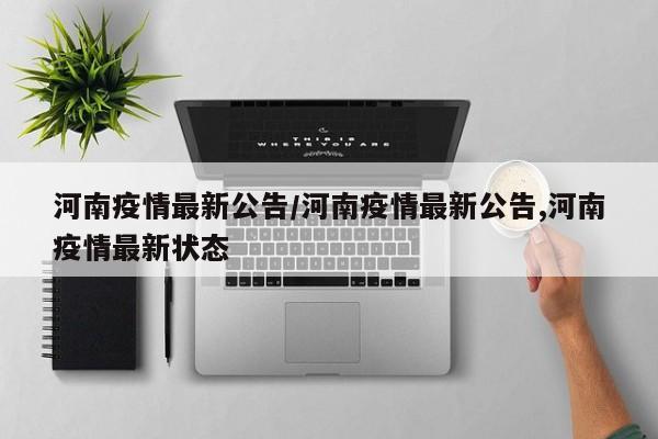 河南疫情最新公告/河南疫情最新公告,河南疫情最新状态