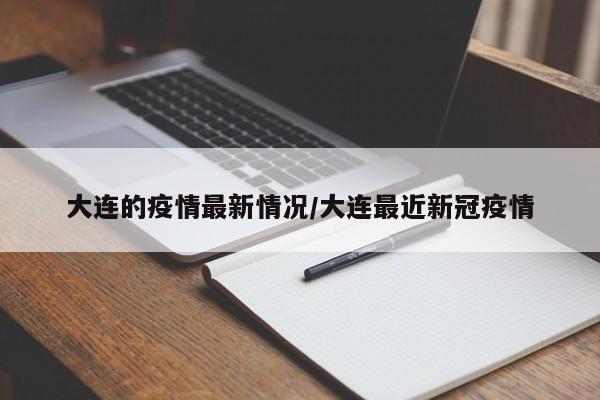 大连的疫情最新情况/大连最近新冠疫情