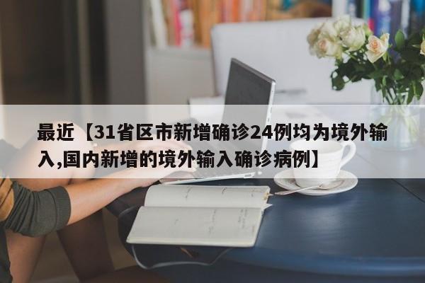 最近【31省区市新增确诊24例均为境外输入,国内新增的境外输入确诊病例】