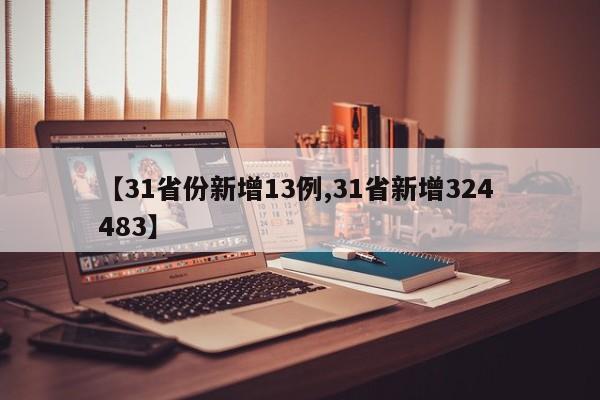 【31省份新增13例,31省新增324 483】