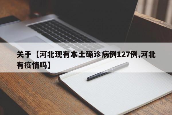 关于【河北现有本土确诊病例127例,河北有疫情吗】