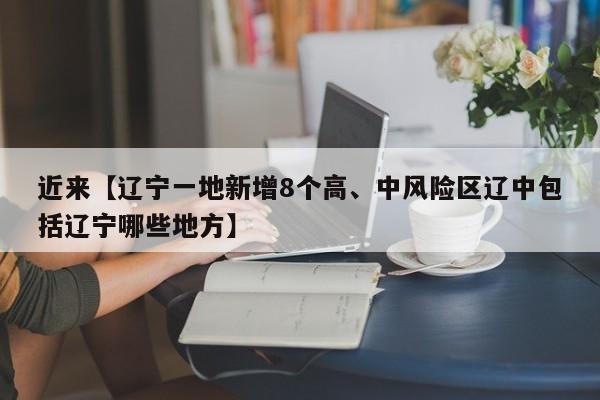 近来【辽宁一地新增8个高、中风险区辽中包括辽宁哪些地方】
