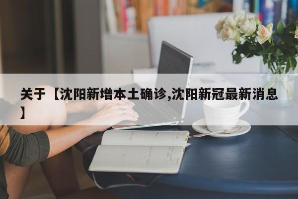 关于【沈阳新增本土确诊,沈阳新冠最新消息】