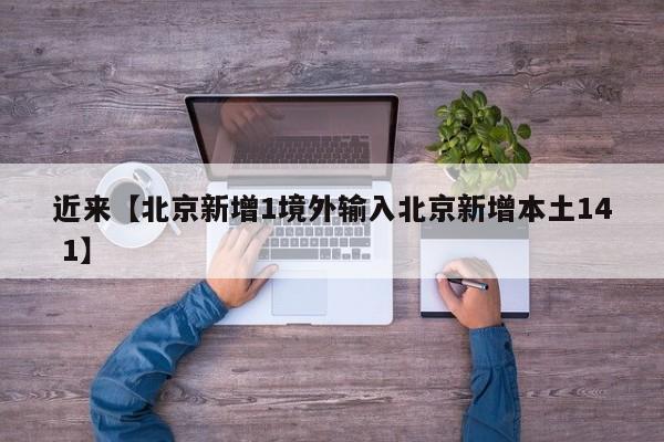 近来【北京新增1境外输入北京新增本土14 1】