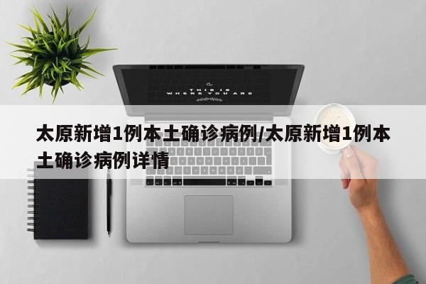 太原新增1例本土确诊病例/太原新增1例本土确诊病例详情