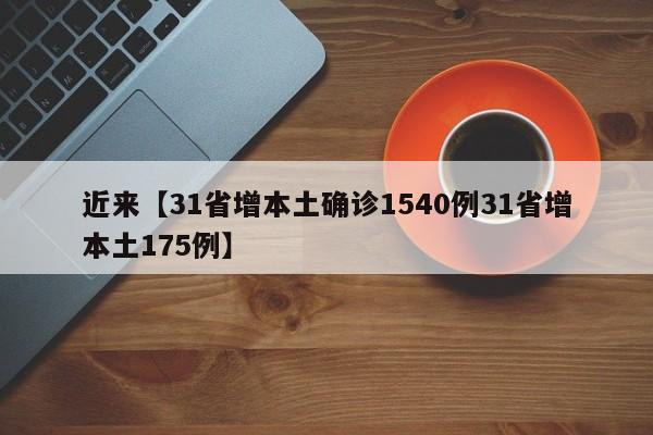 近来【31省增本土确诊1540例31省增本土175例】