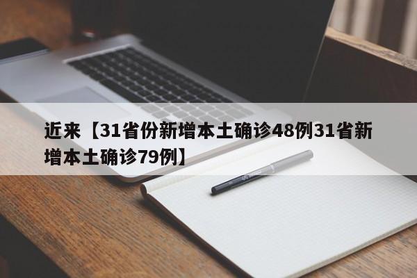 近来【31省份新增本土确诊48例31省新增本土确诊79例】