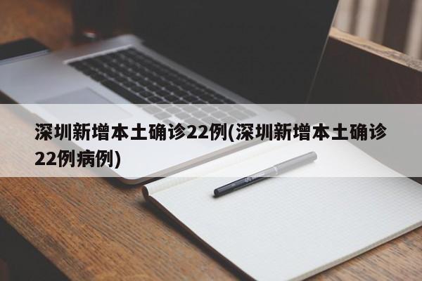 深圳新增本土确诊22例(深圳新增本土确诊22例病例)
