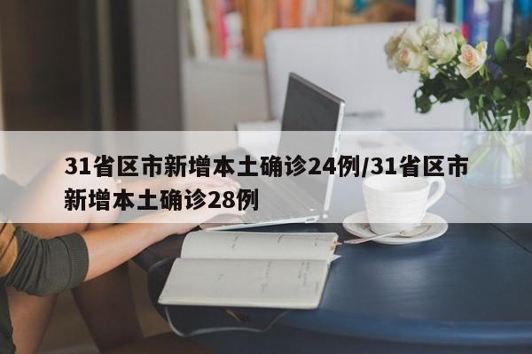 31省区市新增本土确诊24例/31省区市新增本土确诊28例