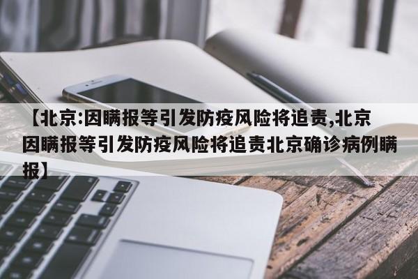 【北京:因瞒报等引发防疫风险将追责,北京因瞒报等引发防疫风险将追责北京确诊病例瞒报】
