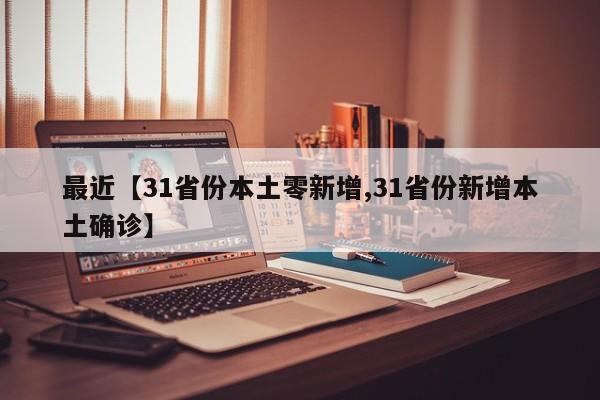 最近【31省份本土零新增,31省份新增本土确诊】