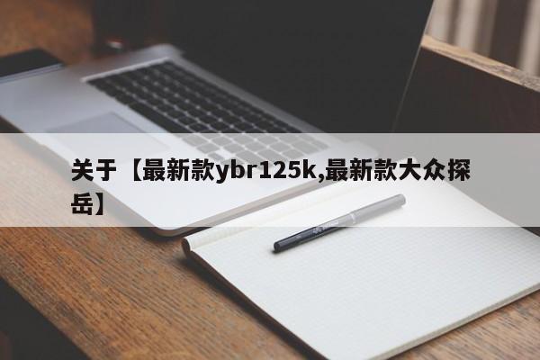 关于【最新款ybr125k,最新款大众探岳】