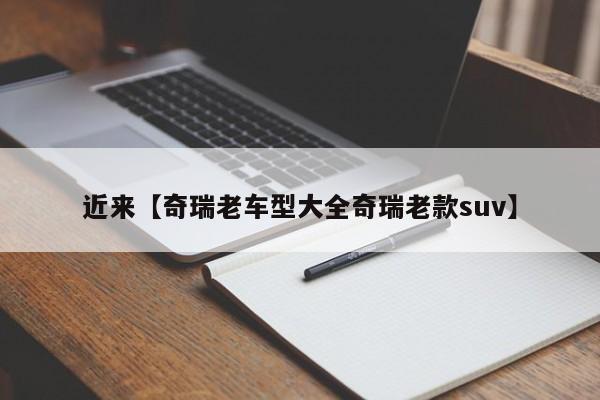 近来【奇瑞老车型大全奇瑞老款suv】