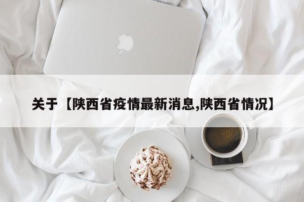 关于【陕西省疫情最新消息,陕西省情况】