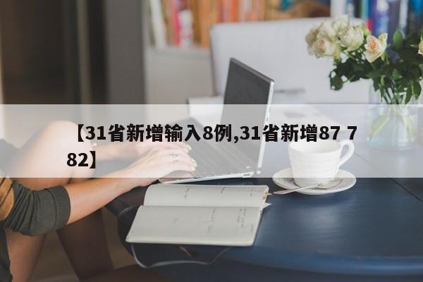 【31省新增输入8例,31省新增87 782】