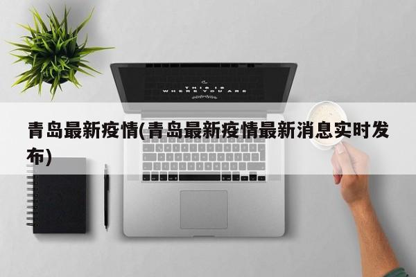 青岛最新疫情(青岛最新疫情最新消息实时发布)