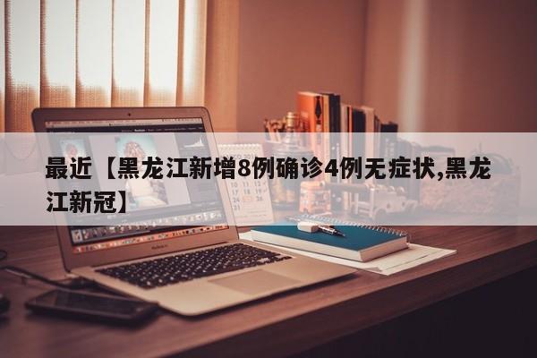 最近【黑龙江新增8例确诊4例无症状,黑龙江新冠】
