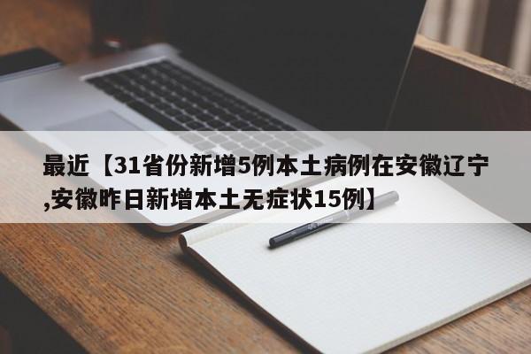 最近【31省份新增5例本土病例在安徽辽宁,安徽昨日新增本土无症状15例】