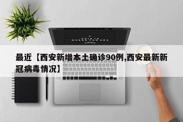 最近【西安新增本土确诊90例,西安最新新冠病毒情况】
