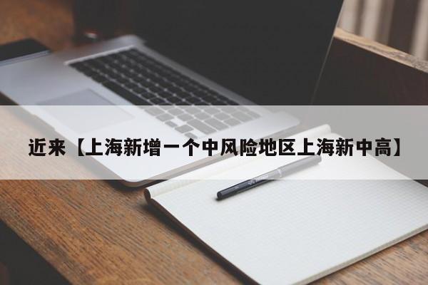 近来【上海新增一个中风险地区上海新中高】