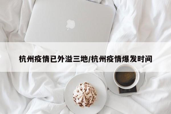 杭州疫情已外溢三地/杭州疫情爆发时间