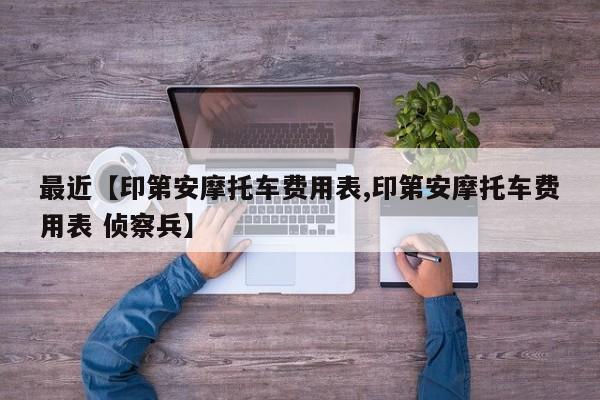 最近【印第安摩托车费用表,印第安摩托车费用表 侦察兵】