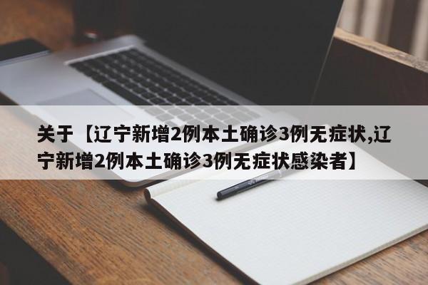 关于【辽宁新增2例本土确诊3例无症状,辽宁新增2例本土确诊3例无症状感染者】