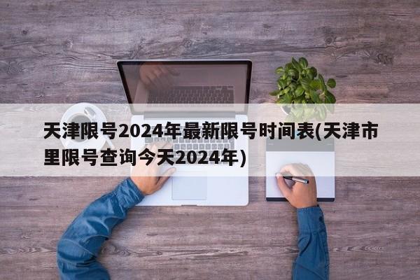 天津限号2024年最新限号时间表(天津市里限号查询今天2024年)