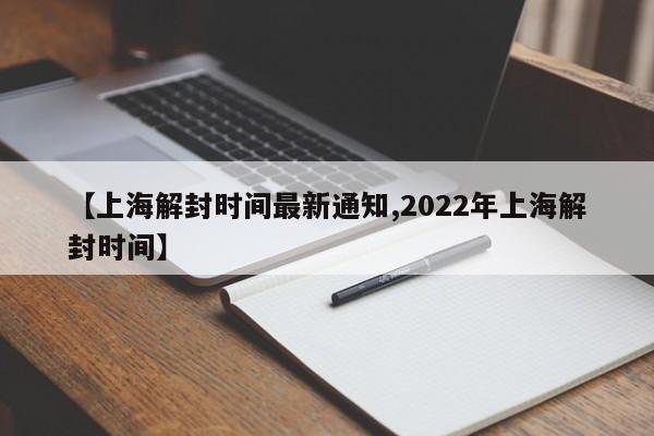 【上海解封时间最新通知,2022年上海解封时间】