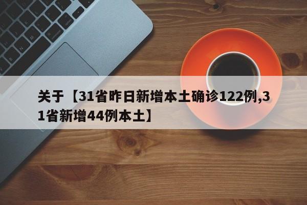关于【31省昨日新增本土确诊122例,31省新增44例本土】