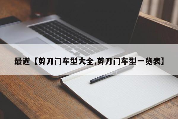 最近【剪刀门车型大全,剪刀门车型一览表】