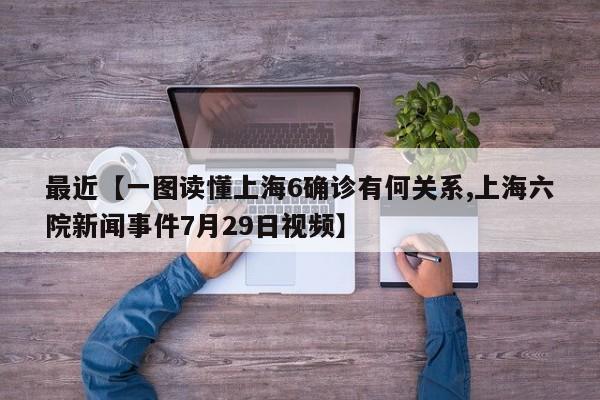 最近【一图读懂上海6确诊有何关系,上海六院新闻事件7月29日视频】