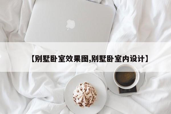 【别墅卧室效果图,别墅卧室内设计】
