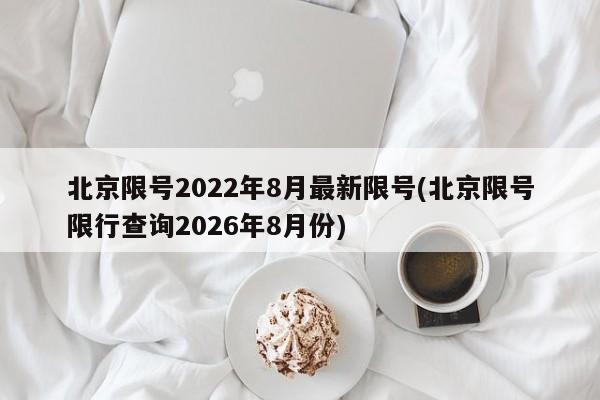北京限号2022年8月最新限号(北京限号限行查询2026年8月份)