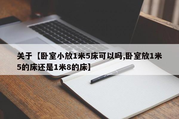 关于【卧室小放1米5床可以吗,卧室放1米5的床还是1米8的床】