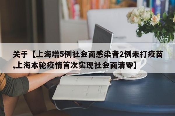 关于【上海增5例社会面感染者2例未打疫苗,上海本轮疫情首次实现社会面清零】